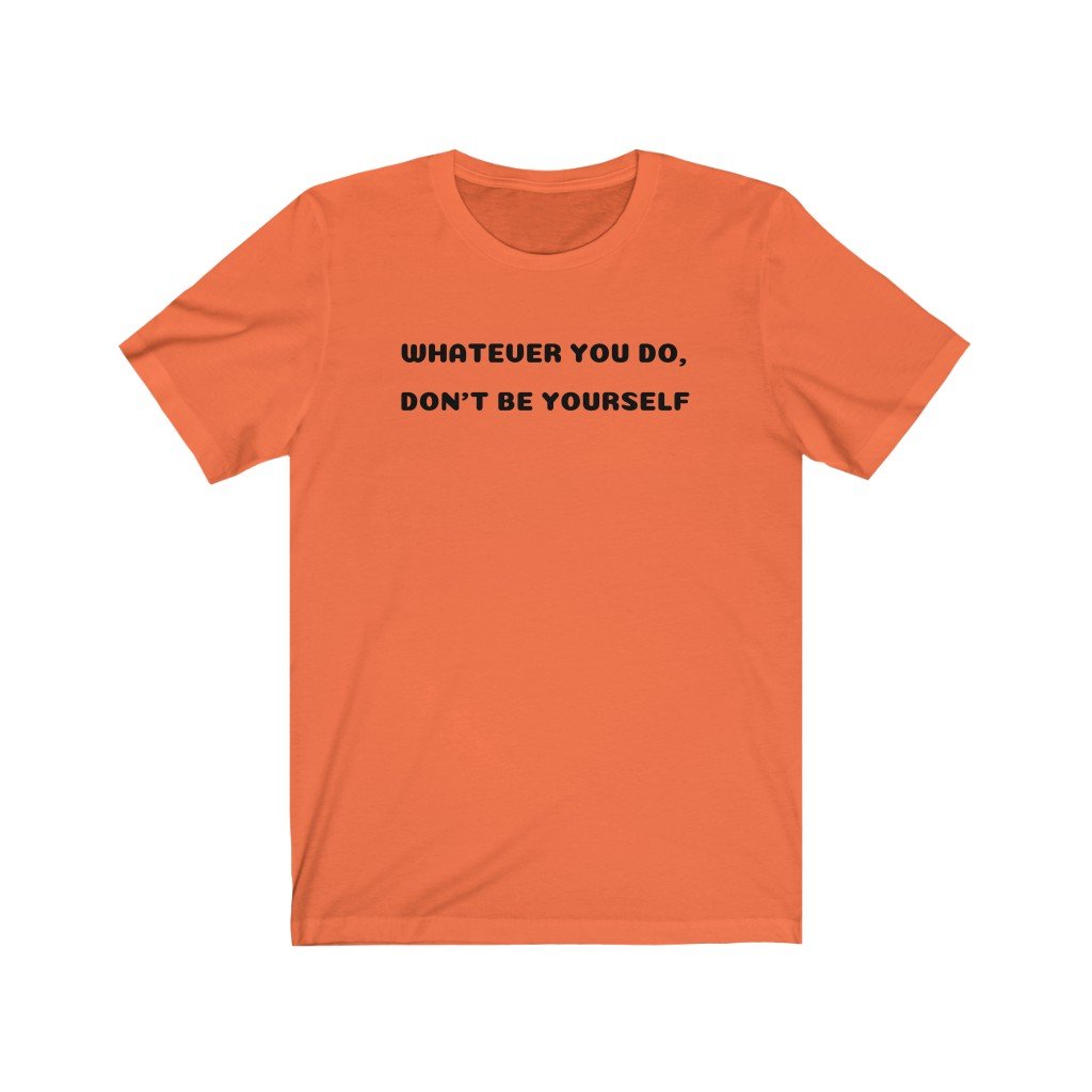 WHATEVER YOU DO, DON'T BE YOURSELF-Printify-Cotton,Crew neck,DTG,FUNNY,FUNNY SHIRTS,FUNNY T SHIRTS,Regular fit,T-shirts,TWISTED,Unisex