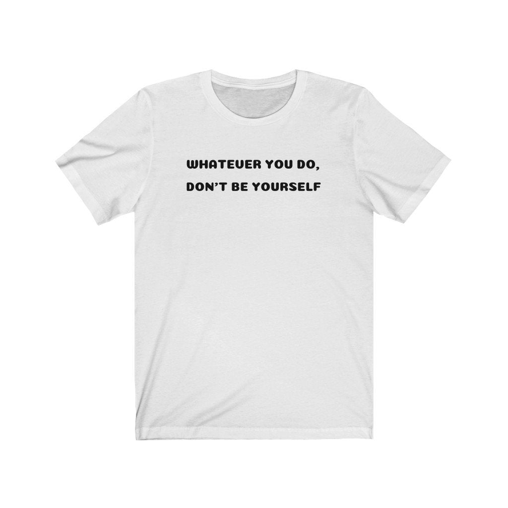 WHATEVER YOU DO, DON'T BE YOURSELF-Printify-Cotton,Crew neck,DTG,FUNNY,FUNNY SHIRTS,FUNNY T SHIRTS,Regular fit,T-shirts,TWISTED,Unisex