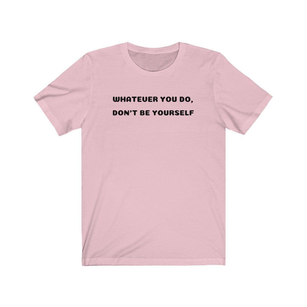 WHATEVER YOU DO, DON'T BE YOURSELF-Printify-Cotton,Crew neck,DTG,FUNNY,FUNNY SHIRTS,FUNNY T SHIRTS,Regular fit,T-shirts,TWISTED,Unisex